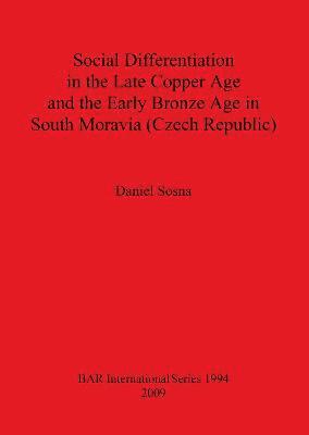 Daniel Sosna - Social Differentiation in the Late Copper Age and the Early Bronze Age in South Moravia (Czech Republic), Häftad