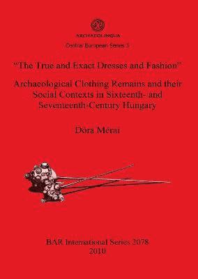 bokomslag The True and Exact Dresses and Fashion&quot; Archaeological Clothing Remains and their Social Contexts in Sixteenth- and Seventeenth-Century Hungary