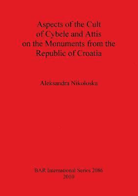 Aleksandra Nikoloska - Aspects of the Cult of Cybele and Attis on the Monuments from the Republic of Croatia, Häftad