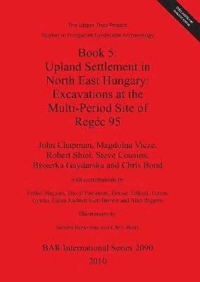 The Upper Tisza Project. Studies in Hungarian Landscape Archaeology. Book 5: Upland Settlement in North East Hungary: Excavations at the Multi-Period Site 1