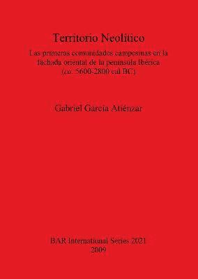 Gabriel García Atiénzar - Territorio Neolítico. Las primeras comunidades campesinas en la fachada oriental de la península Ibérica  (ca. 5600-2800 cal BC), Häftad
