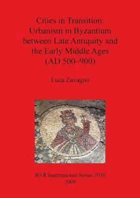 Luca Zavagno - Cities in Transition: Urbanism in Byzantium between Late Antiquity and the Early Middle Ages (500-900 A.D.), Häftad