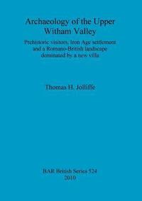bokomslag Archaeology of the upper Witham Valley: Prehistoric visitors, Iron Age settlement and a Romano-British landscape dominated by a new villa