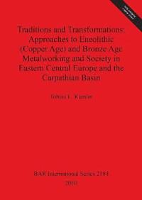 bokomslag Traditions and Transformations: Approaches to Eneolithic (Copper Age) and Bronze Age Metalworking and Society in Eastern Central Europe and the Carpat