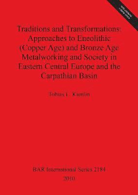 Traditions and Transformations: Approaches to Eneolithic (Copper Age) and Bronze Age Metalworking and Society in Eastern Central Europe and the Carpat 1