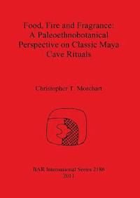 bokomslag Food Fire and Fragrance: A Paleoethnobotanical Perspective on Classic Maya Cave Rituals
