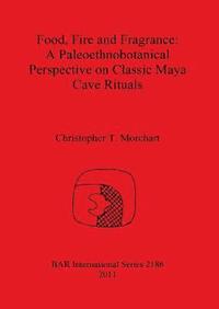 bokomslag Food Fire and Fragrance: A Paleoethnobotanical Perspective on Classic Maya Cave Rituals