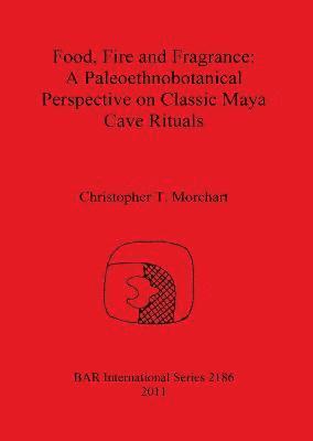 bokomslag Food Fire and Fragrance: A Paleoethnobotanical Perspective on Classic Maya Cave Rituals
