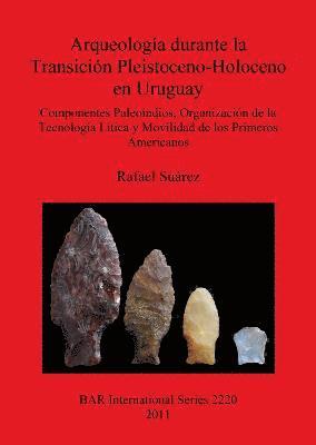 Arqueologa durante la Transicin Pleistoceno-Holoceno en Uruguay Componentes Paleoindios  Organizacin de la  Tecnologa Ltica y Movilidad de los Pr 1