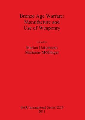Marianne Mödlinger, Marion Uckelmann - Bronze Age Warfare: Manufacture and Use of Weaponry, Häftad