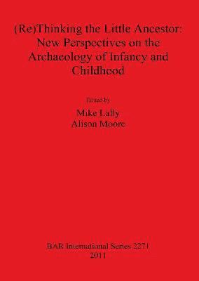 bokomslag (Re)Thinking the Little Ancestor: New Perspectives on the Archaeology of Infancy and Childhood