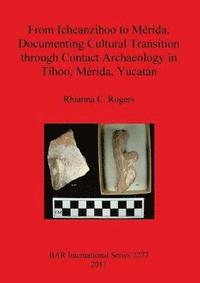 bokomslag From Ichcanzihoo to Mrida: Documenting Cultural Transition through Contact Archaeology in Thoo Mrida Yucatn