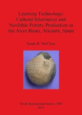 Learning Technology: Cultural Inheritance and Neolithic Pottery Production in the Alcoi Basin Alicante Spain 1