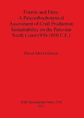 David John Goldstein - Forests and Fires: A Paleoethnobotanical Assessment of Craft Production Sustainability on the Peruvian North Coast (950-1050 C.E.), Häftad