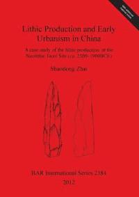 bokomslag Lithic Production and Early Urbanism in China A case study of the lithic production  at the Neolithic Taosi Site (ca. 2500-1900BCE)