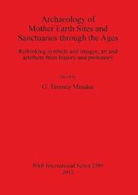 bokomslag Archaeology of Mother Earth Sites and Sanctuaries through the Ages Rethinking symbols and images art and artefacts from history and prehistory