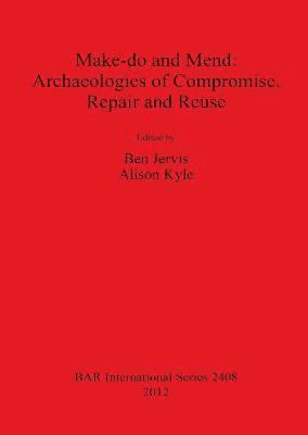 Ben Jervis, Alison Kyle - Make do and Mend: Archaeologies of Compromise Repair and Reuse, Häftad