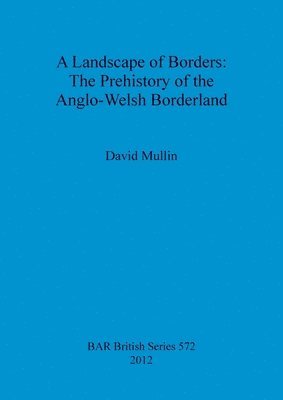Landscape of Borders: The Prehistory of the Anglo-Welsh Borderland