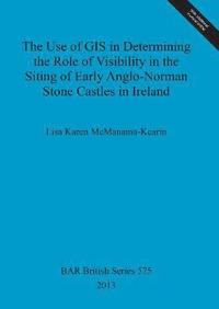 bokomslag The Use of GIS in Determining the Role of Visibility in the Siting of Early Anglo-Norman Stone Castles in Ireland