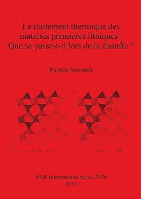 Patrick Schmidt - traitement thermique des matières premières lithiques : Que se passe-t-il lors de la chauffe, Häftad