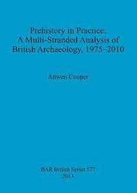 bokomslag Prehistory in Practice: A Multi-Stranded Analysis of British Archaeology 1975-2010