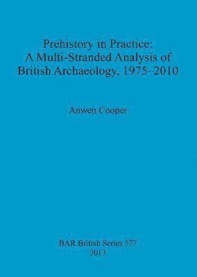 bokomslag Prehistory in Practice: A Multi-Stranded Analysis of British Archaeology 1975-2010