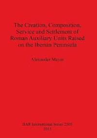 bokomslag The Creation Composition Service and Settlement of Roman Auxiliary Units Raised on the Iberian Peninsula