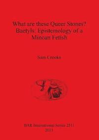 bokomslag What are these Queer Stones Baetyls: Epistemology of a Minoan Fetish