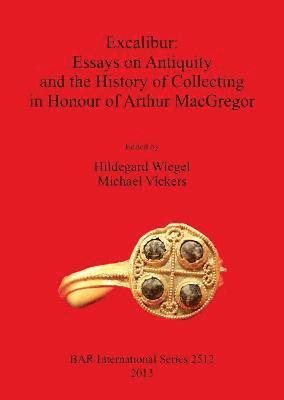 Excalibur: Essays on Antiquity and the History of Collecting in Honour of Arthur MacGregor