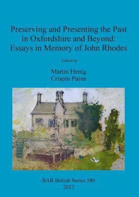 Martin Henig, Crispin Paine - Preserving and Presenting the Past in Oxfordshire and Beyond: Essays in Memory of John Rhodes, Häftad