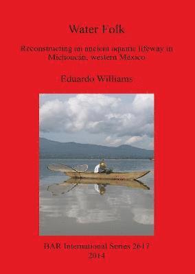 bokomslag Water Folk: Reconstructing an Ancient Aquatic Lifeway in Michoacán Western Mexico