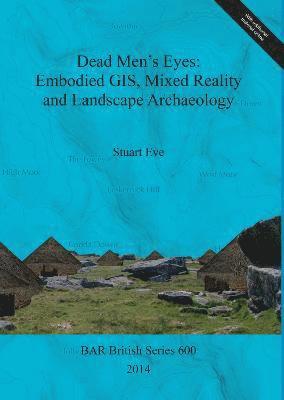bokomslag Dead Men's Eyes: Embodied GIS Mixed Reality and Landscape Archaeology