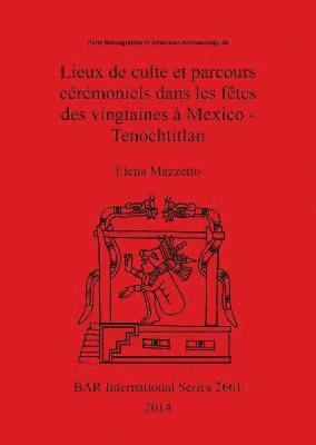 Lieux de culte et parcours crmoniels dans les ftes des vingtaines  Mexico - Tenochtitlan 1