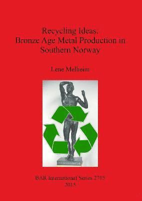 bokomslag Recycling Ideas: Bronze Age Metal Production in Southern Norway