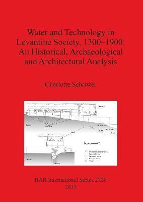 Water and Technology in Levantine Society 1300-1900: A Historical Archaeological and Architectural Analysis 1