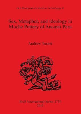 Sex, Metaphor, and Ideology in Moche Pottery of Ancient Peru 1