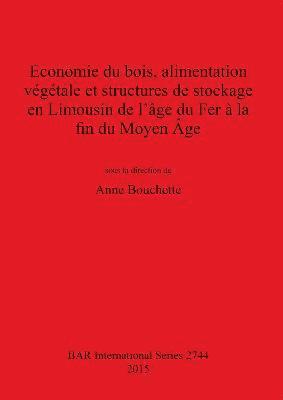 Economie du bois, alimentation végétale et structures de stockage en Limousin de l'âge du Fer à la fin du Moyen Âge 1