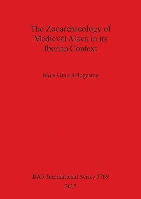 Idoia Grau-Sologestoa - The Zooarchaeology of Medieval Alava in its Iberian Context, Häftad