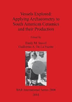 Emily Stovel, Guillermo De La Fuente, Emily M. Stovel, Guillermo A. De La Fuente - Vessels Explored: Applying Archaeometry to South American Ceramics and their Production, Häftad