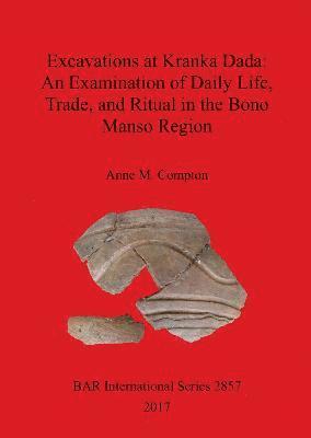 Anne Compton - Excavations at Kranka Dada: An Examination of Daily Life, Trade, and Ritual in the Bono Manso Region, Häftad