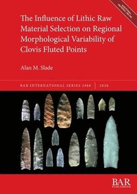 bokomslag The Influence of Lithic Raw Material Selection on Regional Morphological Variability of Clovis Fluted Points