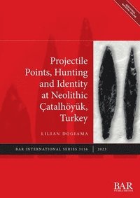 bokomslag Projectile Points, Hunting and Identity at Neolithic Çatalhöyük, Turkey