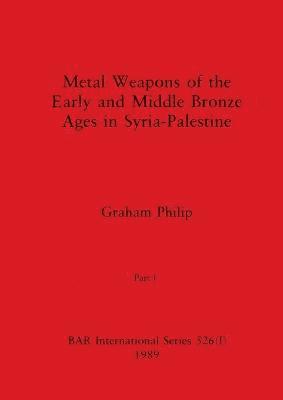 Graham Philip - Metal Weapons of the Early and Middle Bronze Ages in Syria-Palestine, Part I, Häftad
