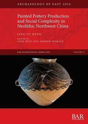 Ling-yu Hung, Anke Hein, Andrew Womack - Painted Pottery Production and Social Complexity in Neolithic Northwest China, Häftad