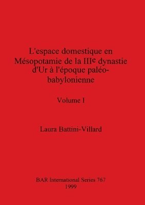 Laura Battini-Villard - L'espace domestique en Mésopotamie de la IIIe dynastie d'Ur à l'époque paléo-babylonienne, Volume I, Häftad