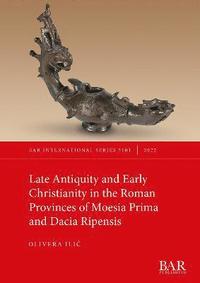 bokomslag Late Antiquity and Early Christianity in the Roman Provinces of Moesia Prima and Dacia Ripensis