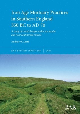 Andrew W Lamb - Iron Age Mortuary Practices in Southern England 550 BC to AD 70, Häftad