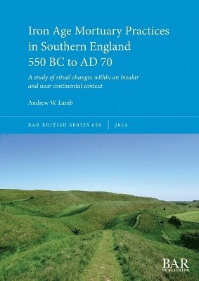 Iron Age Mortuary Practices in Southern England 550 BC to AD 70 1