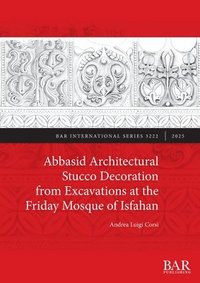 bokomslag Abbasid Architectural Stucco Decoration from Excavations at the Friday Mosque of Isfahan