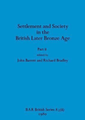 Settlement and Society in the British Later Bronze Age, Part ii
